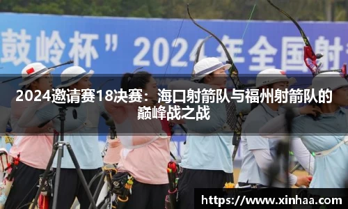 2024邀请赛18决赛：海口射箭队与福州射箭队的巅峰战之战